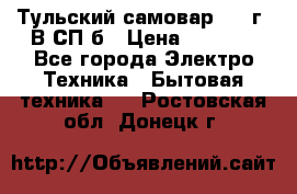 Тульский самовар 1985г. В СП-б › Цена ­ 2 000 - Все города Электро-Техника » Бытовая техника   . Ростовская обл.,Донецк г.